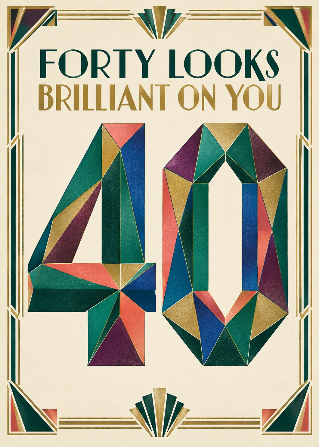 Forty Looks Brilliant on You art deco 40 made of green, blue, coral and gold facets in a gold border on cream Forty Looks Brilliant on You art deco 40 made of green, blue, coral and gold facets in a gold border on cream