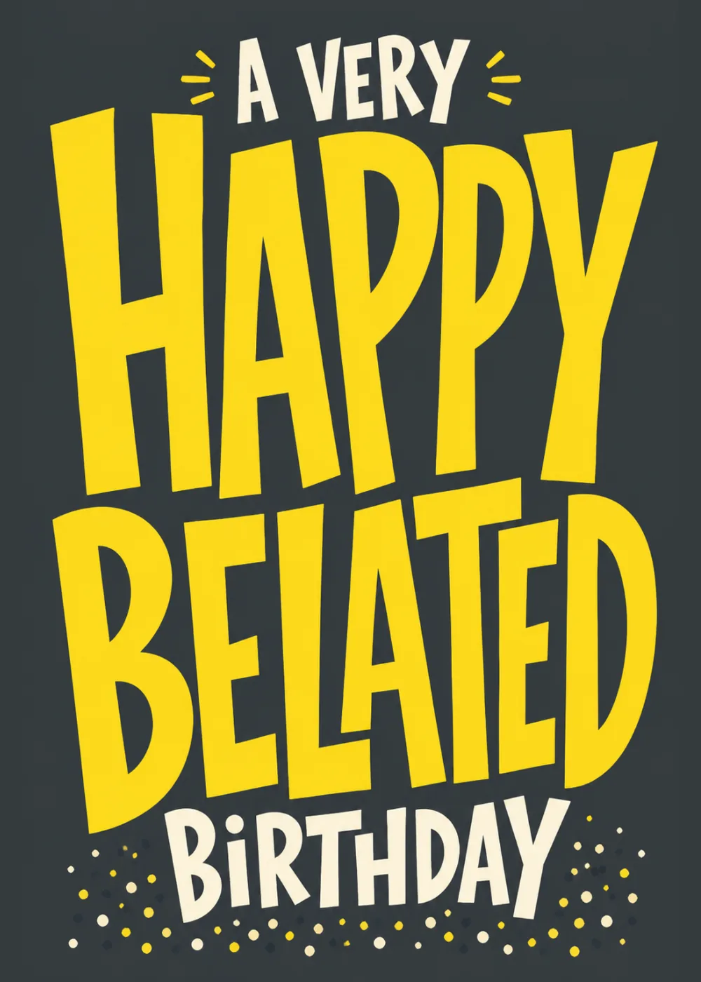 Bold yellow Happy Belated Birthday lettering on a dark charcoal background with confetti dots
