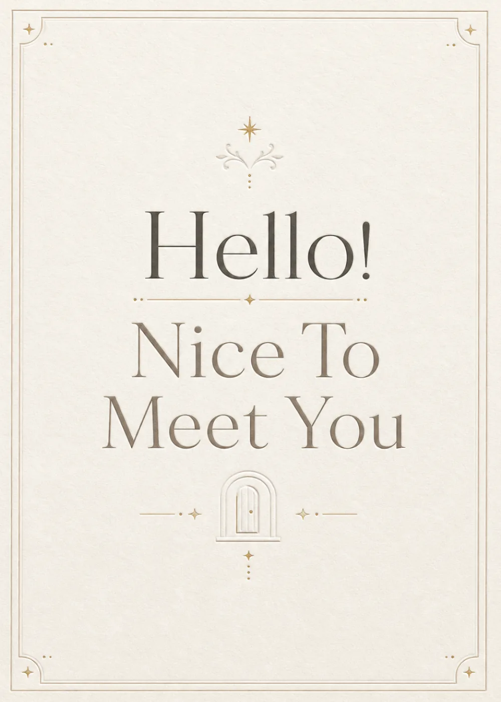 Elegant cream card with embossed door icon and 'Hello! Nice To Meet You' lettering Elegant cream card with embossed door icon and 'Hello! Nice To Meet You' lettering