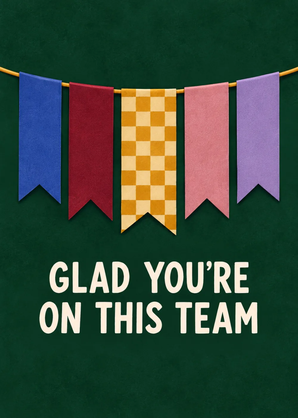 Forest green card with a string of navy, burgundy, checkered and lilac pennants and text Glad you're on this team