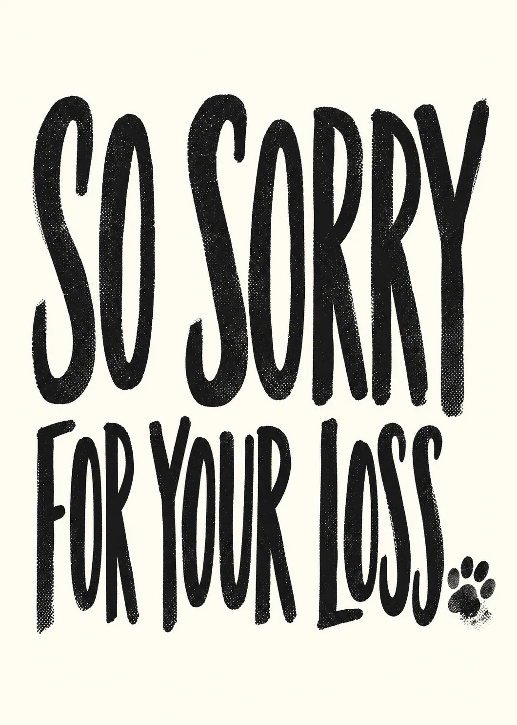 Bold black condensed type reading so sorry for your loss on cream with a small paw print Bold black condensed type reading so sorry for your loss on cream with a small paw print