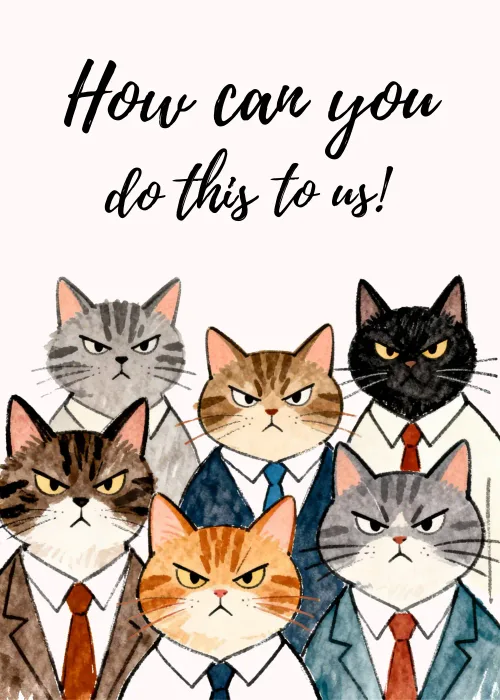 A row of cats in suits looking grumpy with the text How can you do this to us!